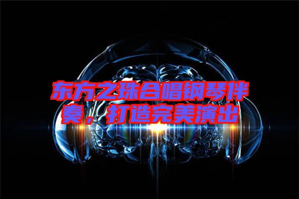 東方之珠合唱鋼琴伴奏，打造完美演出