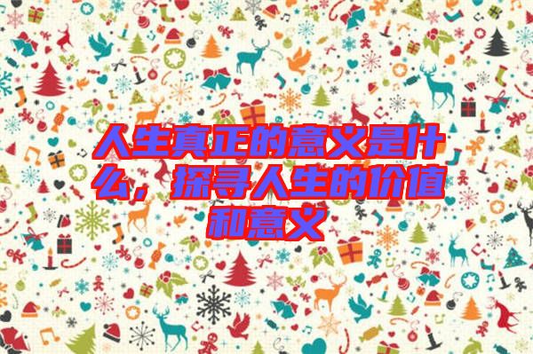 人生真正的意義是什么，探尋人生的價(jià)值和意義