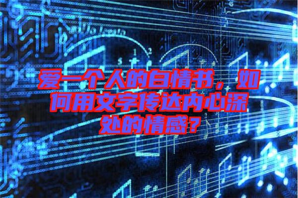 愛一個(gè)人的白情書，如何用文字傳達(dá)內(nèi)心深處的情感？