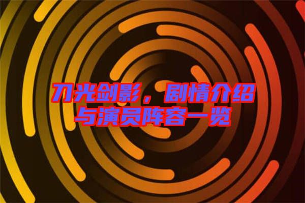 刀光劍影，劇情介紹與演員陣容一覽
