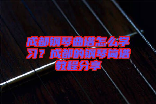 成都鋼琴曲譜怎么學(xué)習(xí)？成都的鋼琴簡譜教程分享