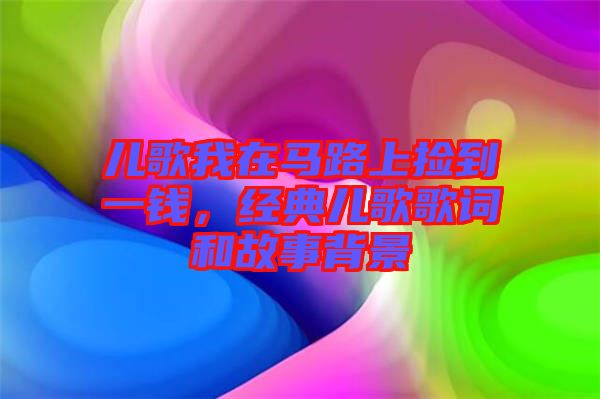 兒歌我在馬路上撿到一錢(qián)，經(jīng)典兒歌歌詞和故事背景