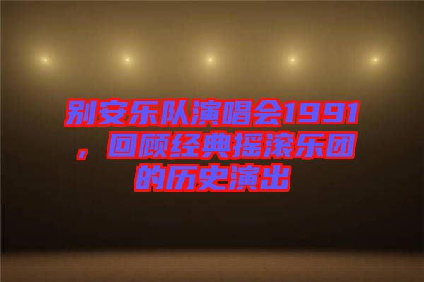別安樂(lè)隊(duì)演唱會(huì)1991，回顧經(jīng)典搖滾樂(lè)團(tuán)的歷史演出