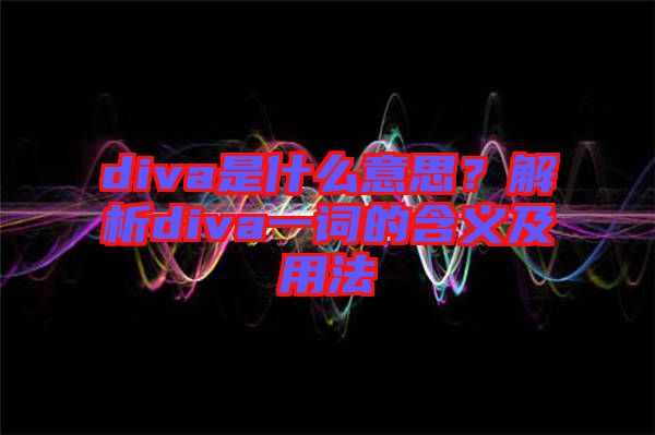 diva是什么意思？解析diva一詞的含義及用法