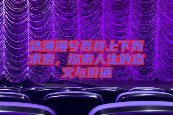 路漫漫兮吾將上下而求索，探索人生的意義與價(jià)值