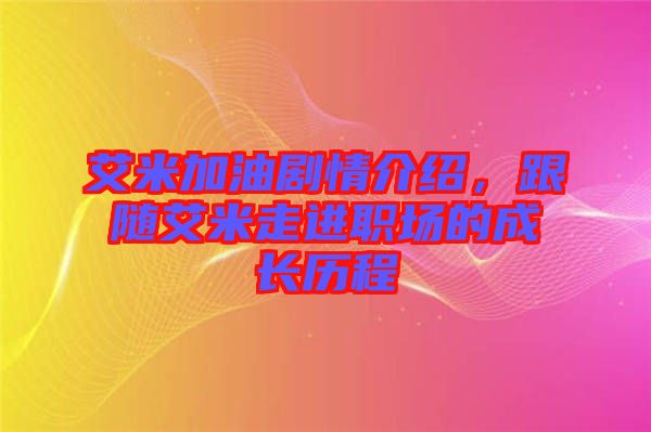 艾米加油劇情介紹，跟隨艾米走進職場的成長歷程