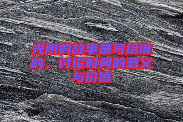 光陰的故事是寫給誰的，討論時間的意義與價值