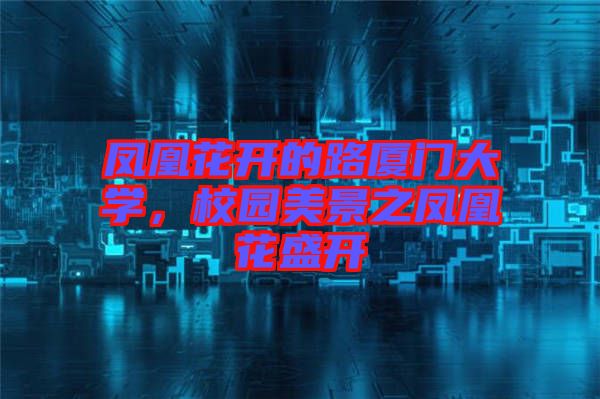 鳳凰花開(kāi)的路廈門(mén)大學(xué)，校園美景之鳳凰花盛開(kāi)