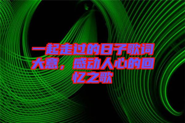一起走過(guò)的日子歌詞大意，感動(dòng)人心的回憶之歌