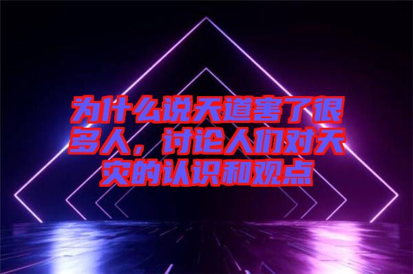 為什么說天道害了很多人，討論人們對天災(zāi)的認(rèn)識和觀點