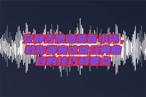 安靜吉他譜酷音小偉，教你彈奏這首經(jīng)典曲目的技巧和要點