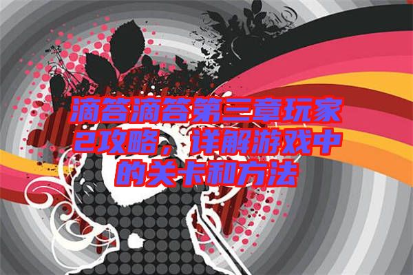 滴答滴答第三章玩家2攻略，詳解游戲中的關(guān)卡和方法