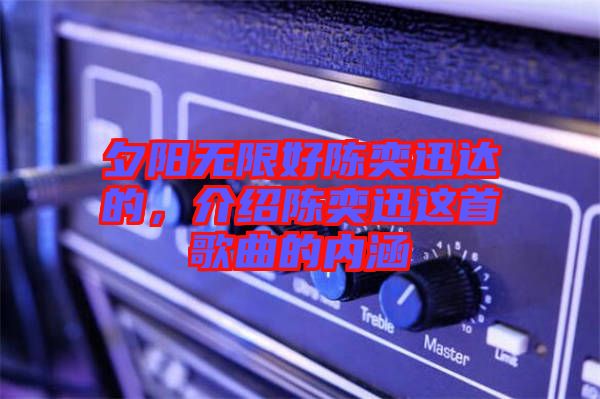 夕陽無限好陳奕迅達(dá)的，介紹陳奕迅這首歌曲的內(nèi)涵