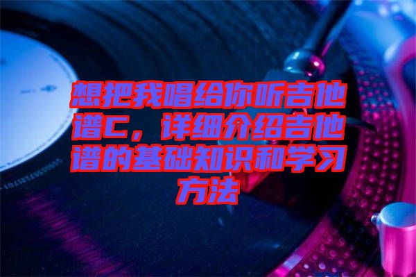 想把我唱給你聽吉他譜C，詳細介紹吉他譜的基礎(chǔ)知識和學習方法
