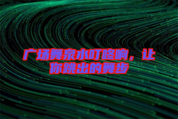 廣場舞泉水叮咚響，讓你跳出的舞步