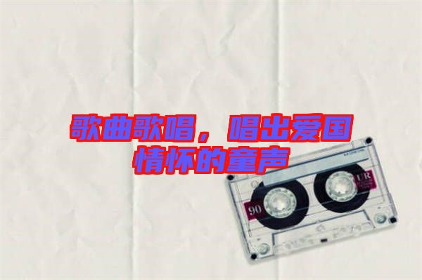 歌曲歌唱，唱出愛國情懷的童聲