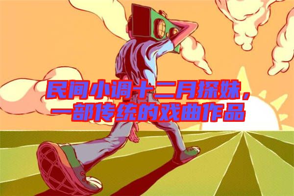 民間小調(diào)十二月探妹，一部傳統(tǒng)的戲曲作品