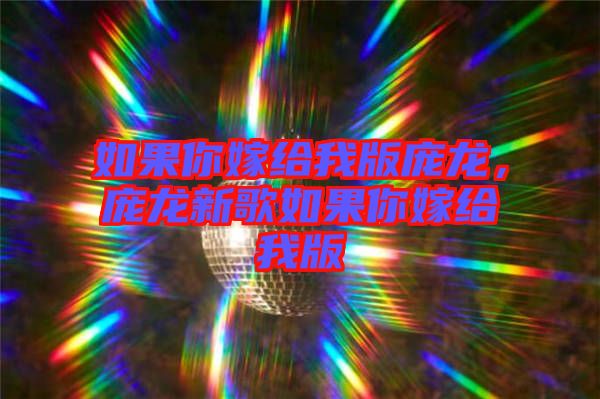 如果你嫁給我版龐龍，龐龍新歌如果你嫁給我版