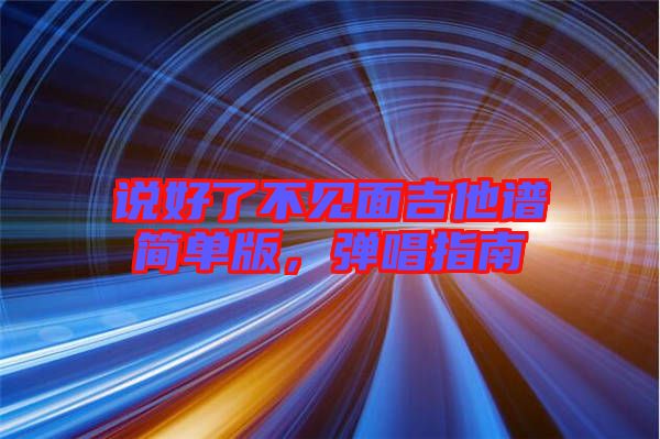 說(shuō)好了不見面吉他譜簡(jiǎn)單版，彈唱指南