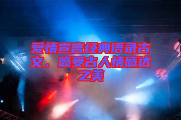 愛(ài)情宣言經(jīng)典語(yǔ)錄古文，感受古人情感達(dá)之美