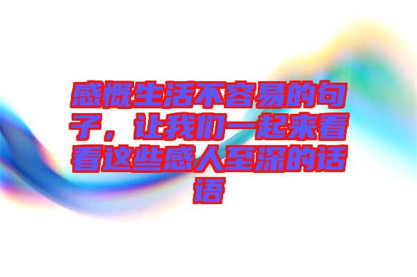 感慨生活不容易的句子，讓我們一起來(lái)看看這些感人至深的話(huà)語(yǔ)