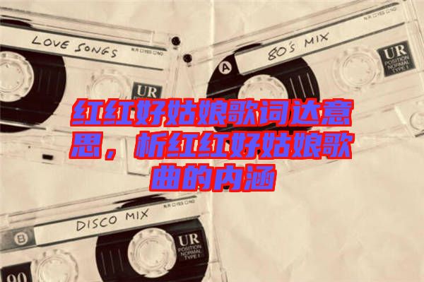 紅紅好姑娘歌詞達(dá)意思，析紅紅好姑娘歌曲的內(nèi)涵