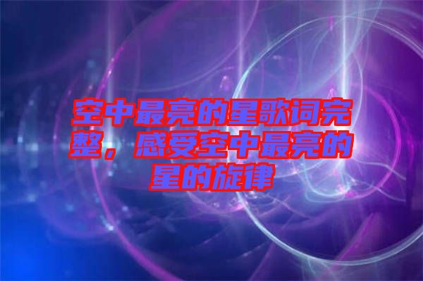 空中最亮的星歌詞完整，感受空中最亮的星的旋律