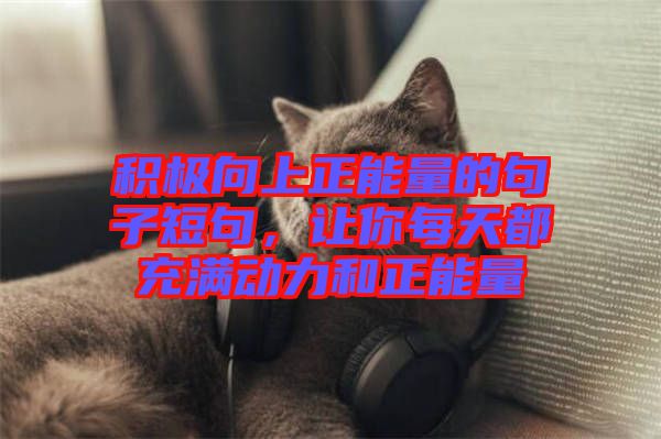 積極向上正能量的句子短句，讓你每天都充滿動(dòng)力和正能量