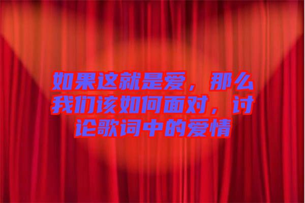 如果這就是愛，那么我們該如何面對，討論歌詞中的愛情