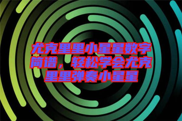 尤克里里小星星數(shù)字簡譜，輕松學會尤克里里彈奏小星星