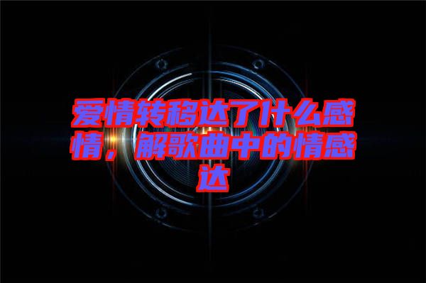 愛情轉(zhuǎn)移達(dá)了什么感情，解歌曲中的情感達(dá)