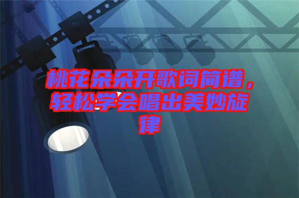 桃花朵朵開歌詞簡譜，輕松學會唱出美妙旋律