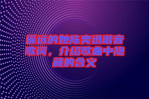 遙遠的她陳奕迅諧音歌詞，介紹歌曲中隱藏的含義