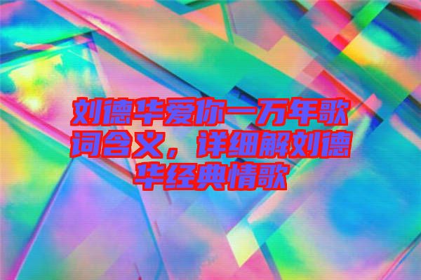 劉德華愛(ài)你一萬(wàn)年歌詞含義，詳細(xì)解劉德華經(jīng)典情歌