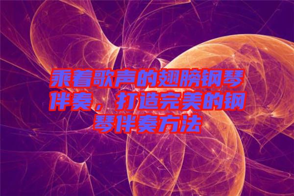 乘著歌聲的翅膀鋼琴伴奏，打造完美的鋼琴伴奏方法