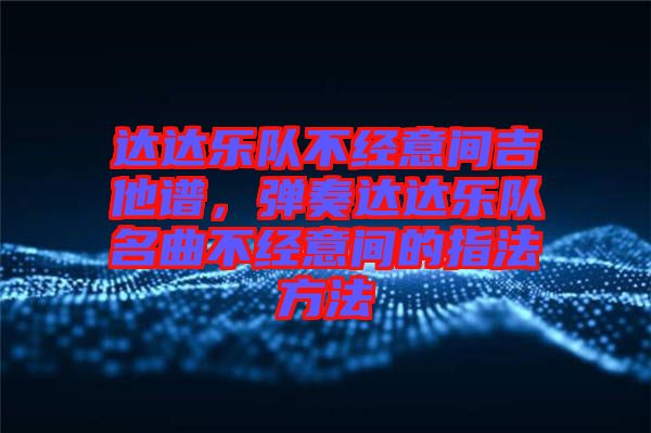 達(dá)達(dá)樂(lè)隊(duì)不經(jīng)意間吉他譜，彈奏達(dá)達(dá)樂(lè)隊(duì)名曲不經(jīng)意間的指法方法
