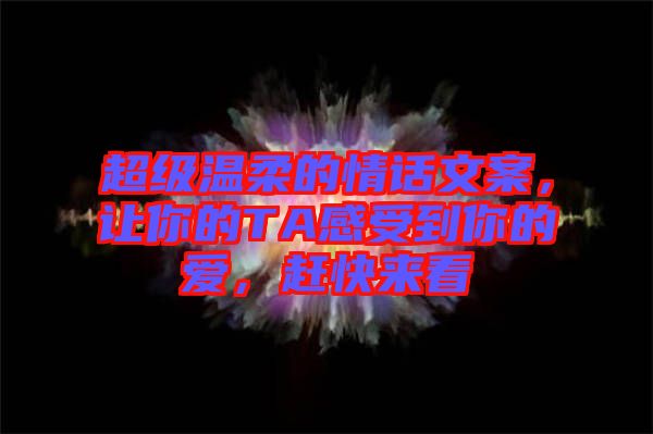 超級(jí)溫柔的情話文案，讓你的TA感受到你的愛(ài)，趕快來(lái)看