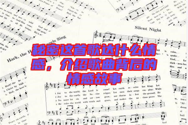 秘密這首歌達(dá)什么情感，介紹歌曲背后的情感故事