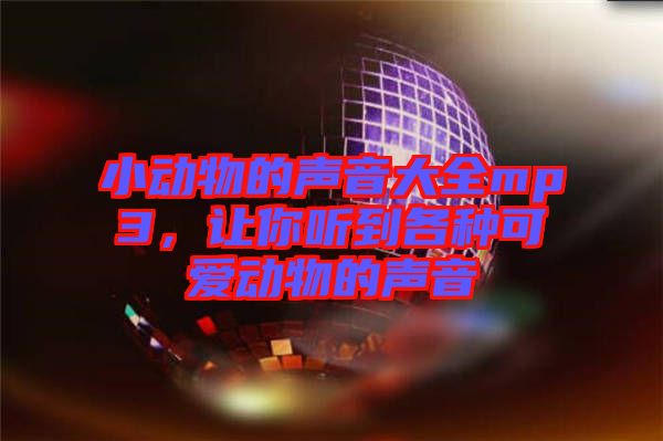小動(dòng)物的聲音大全mp3，讓你聽到各種可愛動(dòng)物的聲音