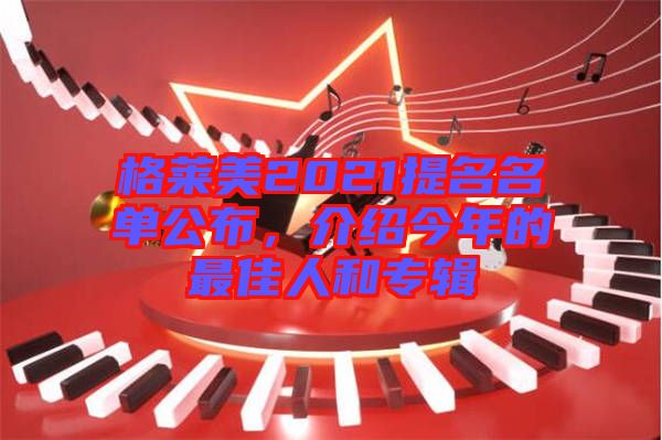 格萊美2021提名名單公布，介紹今年的最佳人和專輯