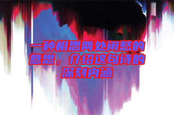 一種相思兩處閑愁的意思，介紹這句詩的深刻內(nèi)涵