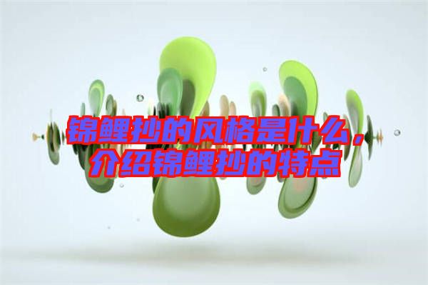 錦鯉抄的風(fēng)格是什么，介紹錦鯉抄的特點(diǎn)