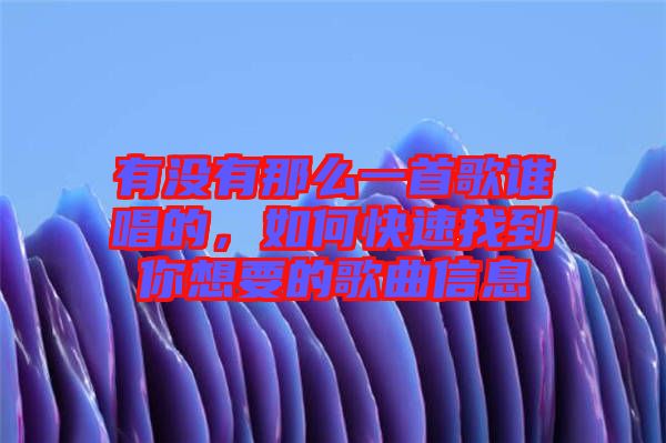 有沒有那么一首歌誰唱的，如何快速找到你想要的歌曲信息