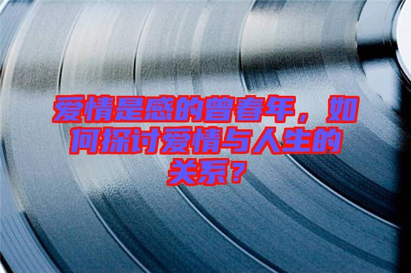 愛(ài)情是感的曾春年，如何探討愛(ài)情與人生的關(guān)系？