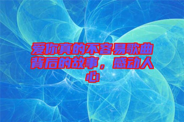 愛你真的不容易歌曲背后的故事，感動人心