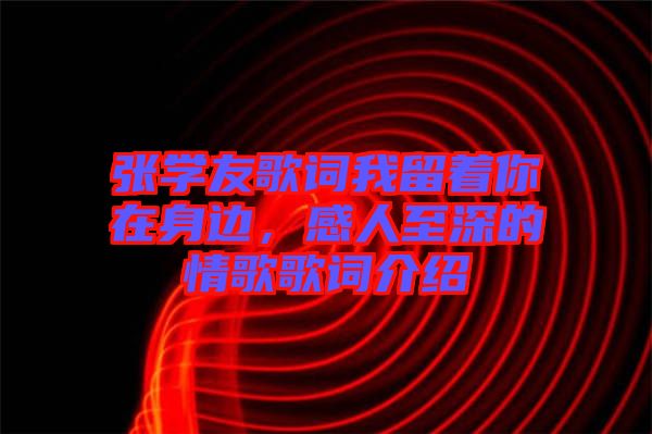張學(xué)友歌詞我留著你在身邊，感人至深的情歌歌詞介紹