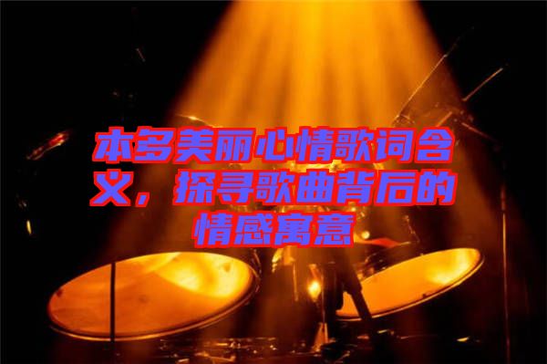 本多美麗心情歌詞含義，探尋歌曲背后的情感寓意