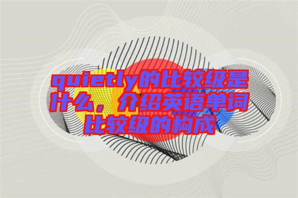 quietly的比較級是什么，介紹英語單詞比較級的構成