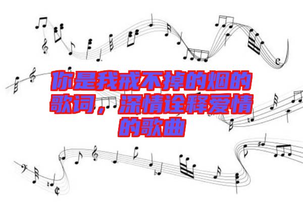 你是我戒不掉的煙的歌詞，深情詮釋愛情的歌曲
