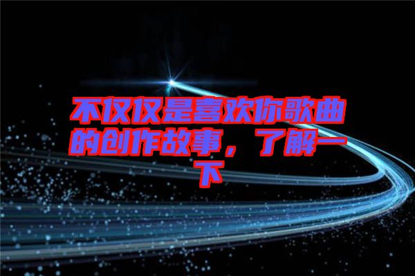 不僅僅是喜歡你歌曲的創(chuàng)作故事，了解一下